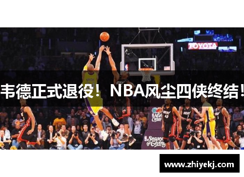 韦德正式退役！NBA风尘四侠终结！